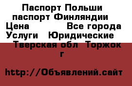 Паспорт Польши, паспорт Финляндии › Цена ­ 1 000 - Все города Услуги » Юридические   . Тверская обл.,Торжок г.